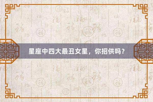 星座中四大最丑女星，你招供吗？